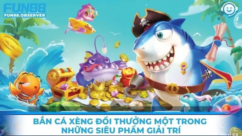 Bắn cá xèng đổi thưởng một trong những siêu phẩm giải trí 