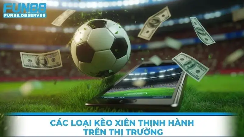 Các loại kèo xiên thịnh hành trên thị trường