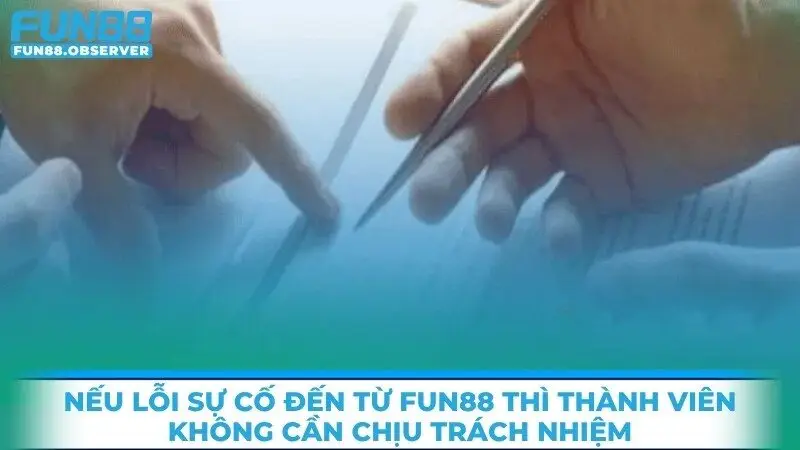 Nếu lỗi sự cố đến từ Fun88 thì thành viên không cần chịu trách nhiệm